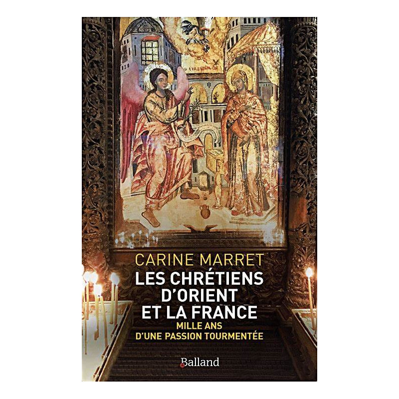 Les chrétiens d'Orient et la France, mille ans d'une passion tourmentée, Carine Marret, Balland