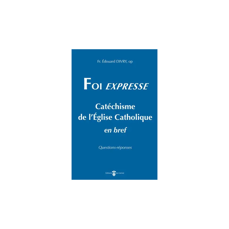 Foi expresse - Catéchisme de l'église catholique en bref, Fr Edouard Divry, Editions du Carmel