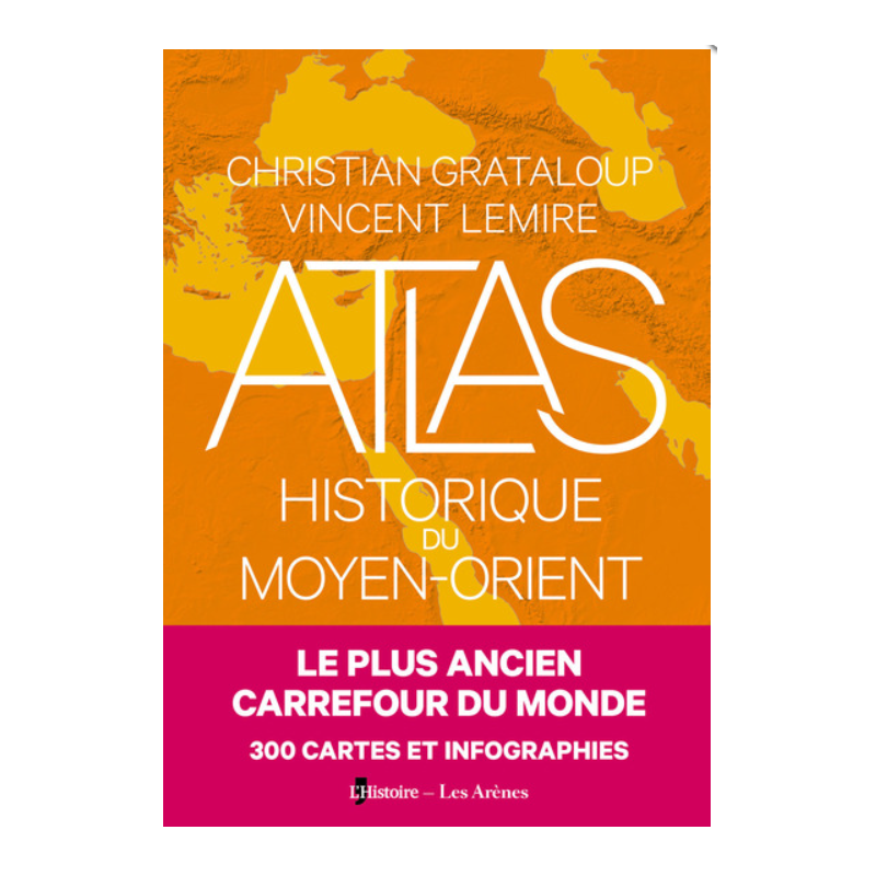 Atlas Historique du Moyen-Orient, C. Grataloup, V. Lemire, L'Histoire - Les Arènes